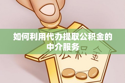 长葛如何利用代办提取公积金的中介服务
