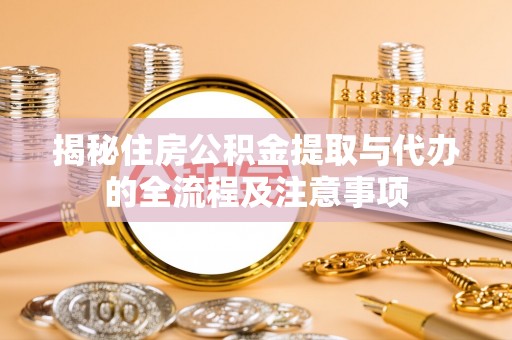 长葛揭秘住房公积金提取与代办的全流程及注意事项