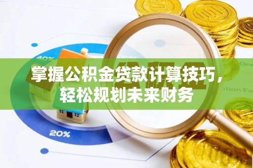 长葛掌握公积金贷款计算技巧，轻松规划未来财务