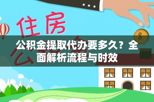 长葛公积金提取代办要多久？全面解析流程与时效