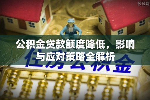 长葛公积金贷款额度降低，影响与应对策略全解析