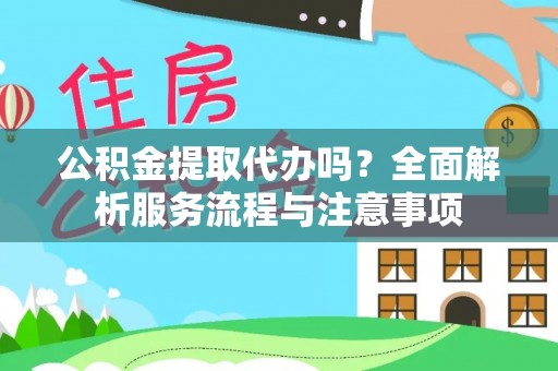 长葛公积金提取代办吗？全面解析服务流程与注意事项