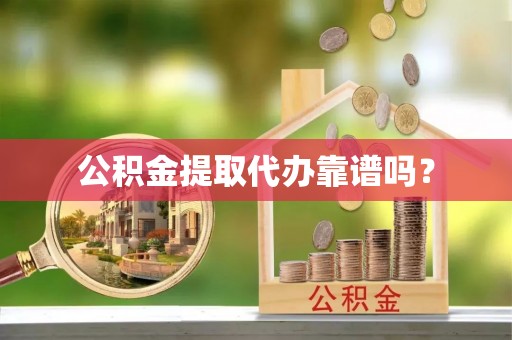 长葛公积金提取代办靠谱吗？