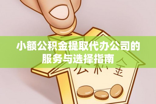 长葛小额公积金提取代办公司的服务与选择指南