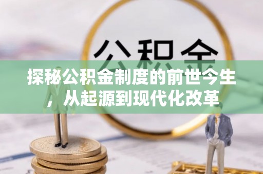 长葛探秘公积金制度的前世今生，从起源到现代化改革