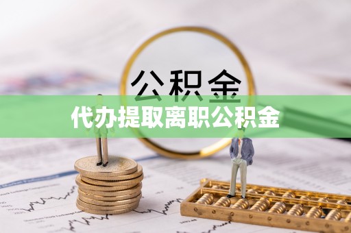 长葛代办提取离职公积金