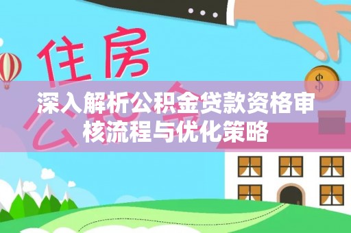 长葛深入解析公积金贷款资格审核流程与优化策略