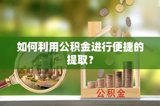 长葛如何利用公积金进行便捷的提取？
