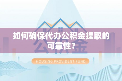 长葛如何确保代办公积金提取的可靠性？