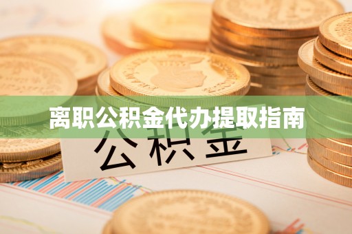 长葛离职公积金代办提取指南