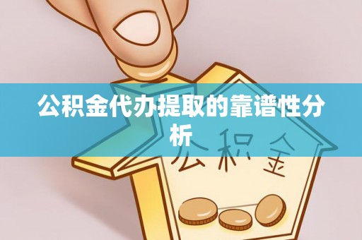 长葛公积金代办提取的靠谱性分析