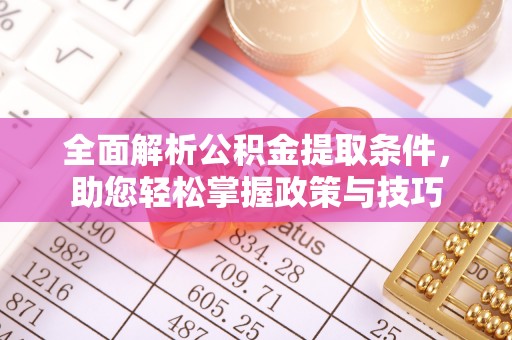 长葛全面解析公积金提取条件，助您轻松掌握政策与技巧