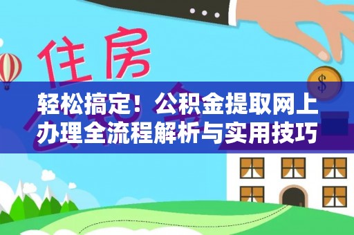 长葛轻松搞定！公积金提取网上办理全流程解析与实用技巧