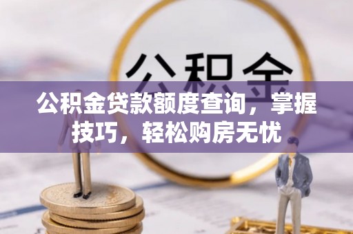 长葛公积金贷款额度查询，掌握技巧，轻松购房无忧