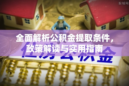长葛全面解析公积金提取条件，政策解读与实用指南