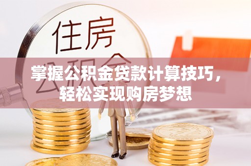 长葛掌握公积金贷款计算技巧，轻松实现购房梦想