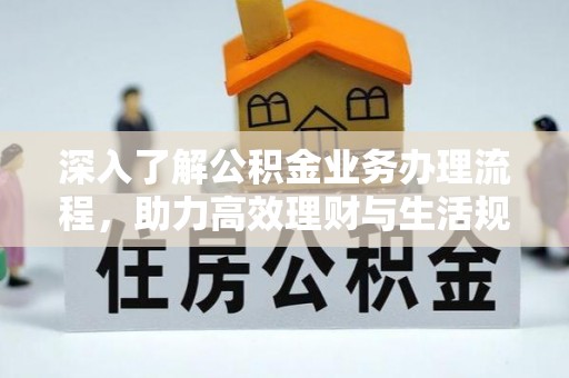 长葛深入了解公积金业务办理流程，助力高效理财与生活规划