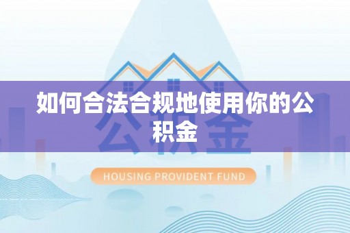 长葛如何合法合规地使用你的公积金