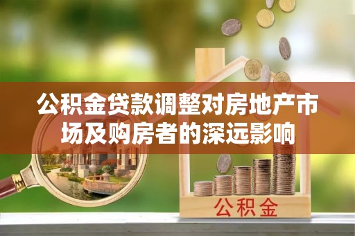 长葛公积金贷款调整对房地产市场及购房者的深远影响