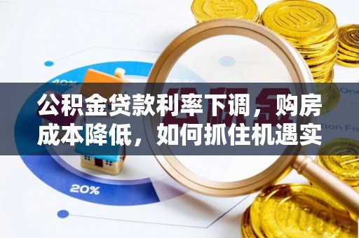 长葛公积金贷款利率下调，购房成本降低，如何抓住机遇实现安居梦想？