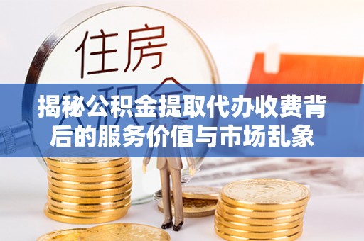 长葛揭秘公积金提取代办收费背后的服务价值与市场乱象