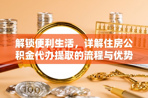 长葛解锁便利生活，详解住房公积金代办提取的流程与优势