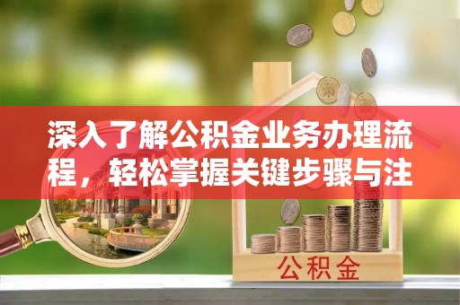 长葛深入了解公积金业务办理流程，轻松掌握关键步骤与注意事项