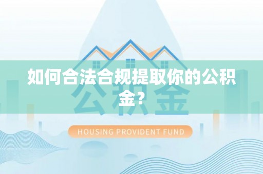 长葛如何合法合规提取你的公积金？