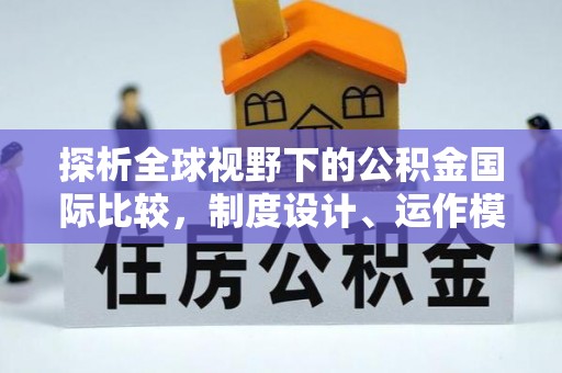 长葛探析全球视野下的公积金国际比较，制度设计、运作模式与未来趋势