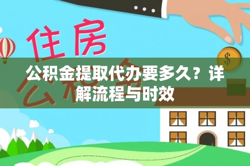 长葛公积金提取代办要多久？详解流程与时效