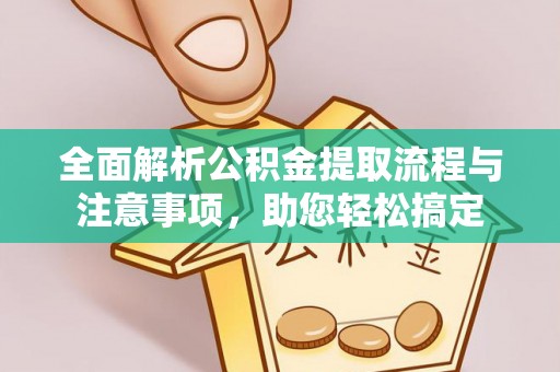 长葛全面解析公积金提取流程与注意事项，助您轻松搞定