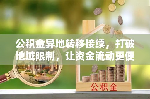 长葛公积金异地转移接续，打破地域限制，让资金流动更便捷
