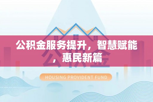 长葛公积金服务提升，智慧赋能，惠民新篇