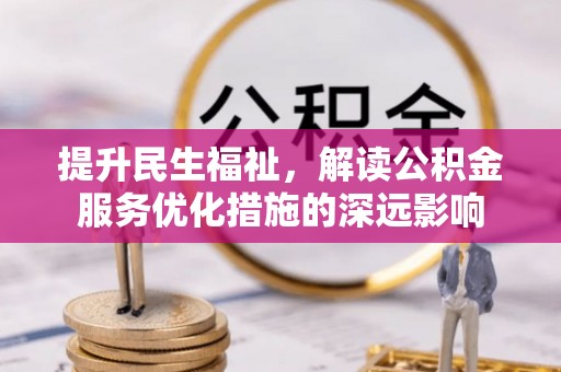 长葛提升民生福祉，解读公积金服务优化措施的深远影响