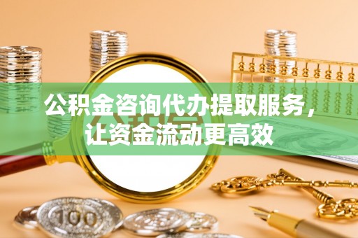 长葛公积金咨询代办提取服务，让资金流动更高效