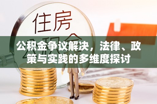 长葛公积金争议解决，法律、政策与实践的多维度探讨