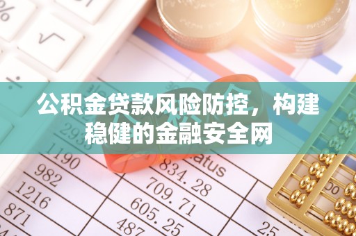 长葛公积金贷款风险防控，构建稳健的金融安全网
