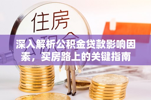 长葛深入解析公积金贷款影响因素，买房路上的关键指南