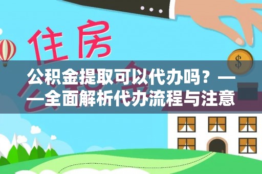 长葛公积金提取可以代办吗？——全面解析代办流程与注意事项